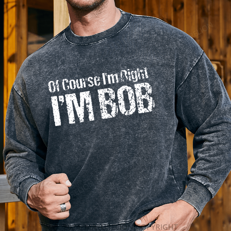 Maturelion Men's Sweatshirt Of Course I'm Right I'm Bob Funny Custom Washed Sweatshirt
