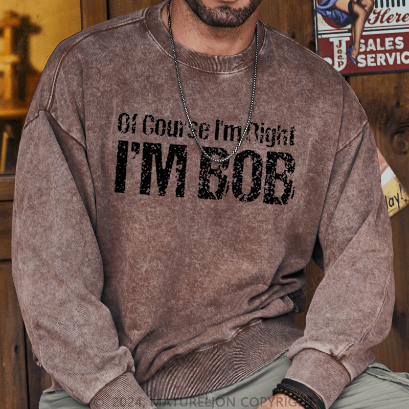 Maturelion Men's Sweatshirt Of Course I'm Right I'm Bob Funny Custom Washed Sweatshirt