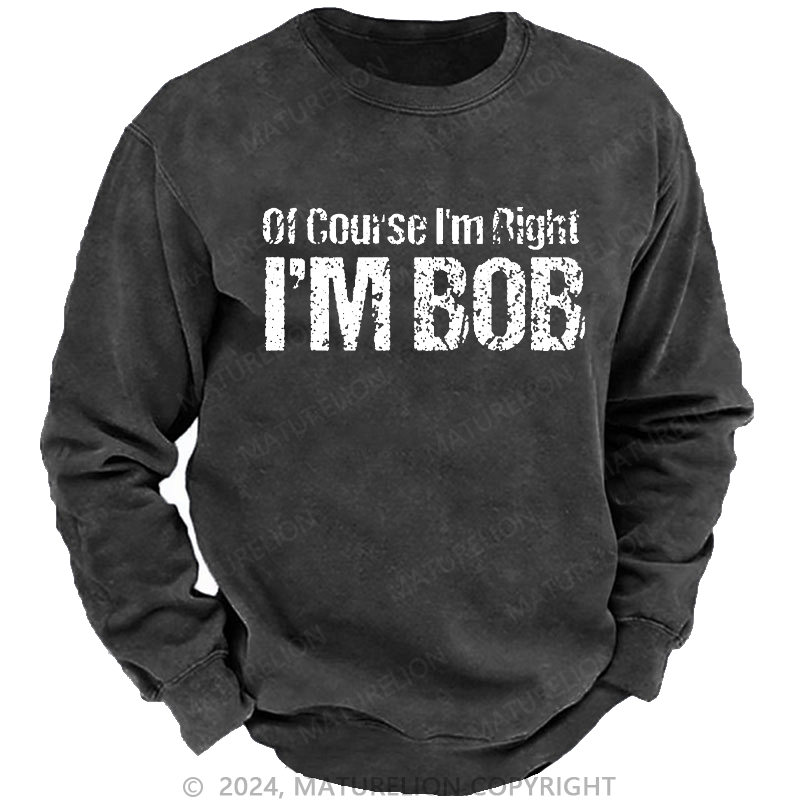 Maturelion Men's Sweatshirt Of Course I'm Right I'm Bob Funny Custom Washed Sweatshirt