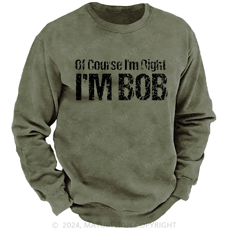 Maturelion Men's Sweatshirt Of Course I'm Right I'm Bob Funny Custom Washed Sweatshirt