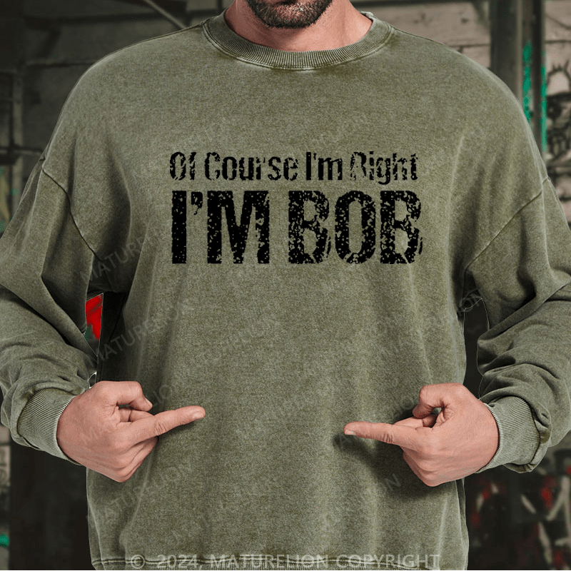 Maturelion Men's Sweatshirt Of Course I'm Right I'm Bob Funny Custom Washed Sweatshirt