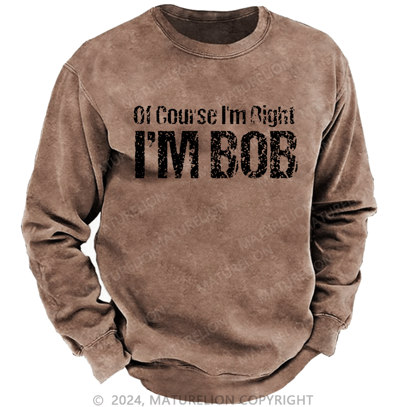 Maturelion Men's Sweatshirt Of Course I'm Right I'm Bob Funny Custom Washed Sweatshirt
