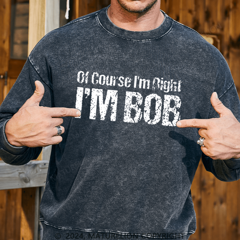 Maturelion Men's Sweatshirt Of Course I'm Right I'm Bob Funny Custom Washed Sweatshirt