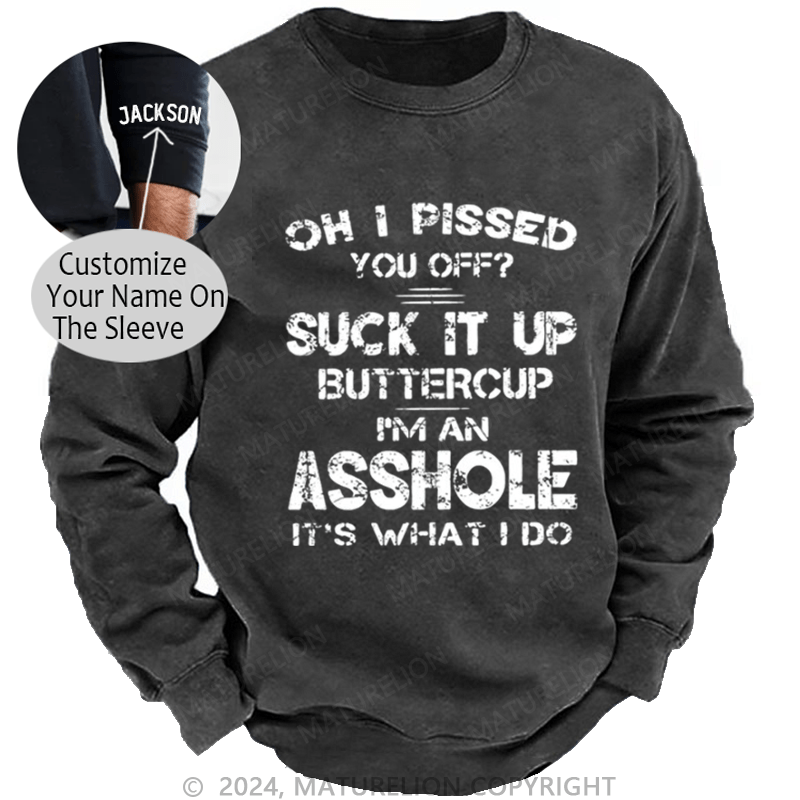 Maturelion Men's Sweatshirt Oh I Pissed You Off Suck It Up Buttercup I Am Asshole It's Waht I Do Custom Washed Sweatshirt