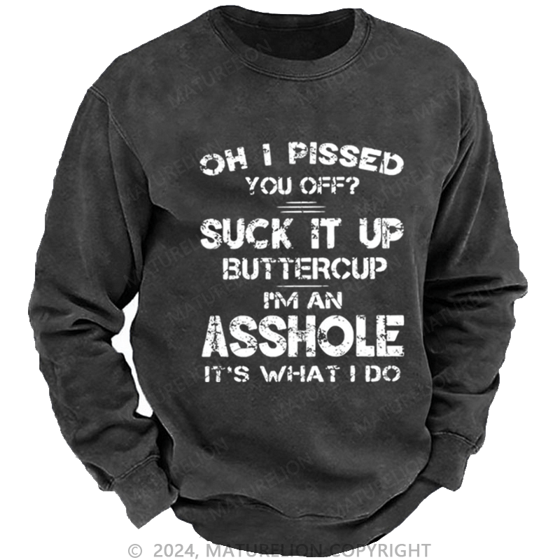 Maturelion Men's Sweatshirt Oh I Pissed You Off Suck It Up Buttercup I Am Asshole It's Waht I Do Custom Washed Sweatshirt