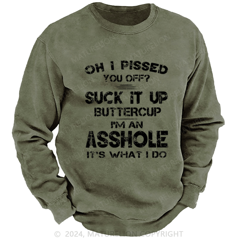 Maturelion Men's Sweatshirt Oh I Pissed You Off Suck It Up Buttercup I Am Asshole It's Waht I Do Custom Washed Sweatshirt