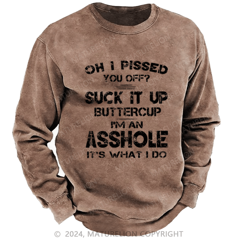 Maturelion Men's Sweatshirt Oh I Pissed You Off Suck It Up Buttercup I Am Asshole It's Waht I Do Custom Washed Sweatshirt