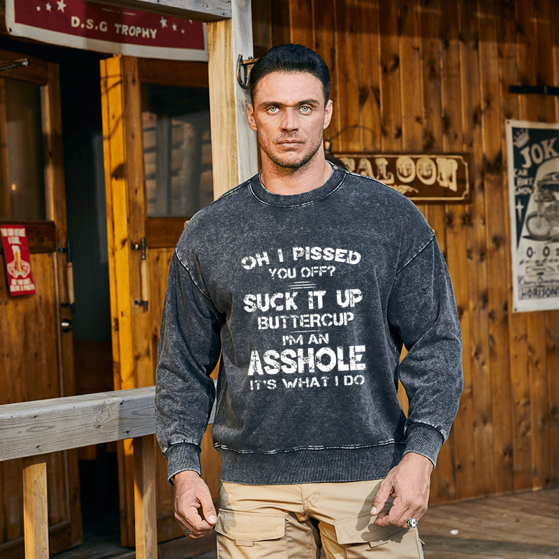 Maturelion Men's Sweatshirt Oh I Pissed You Off Suck It Up Buttercup I Am Asshole It's Waht I Do Custom Washed Sweatshirt