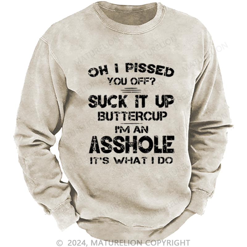 Maturelion Men's Sweatshirt Oh I Pissed You Off Suck It Up Buttercup I Am Asshole It's Waht I Do Custom Washed Sweatshirt