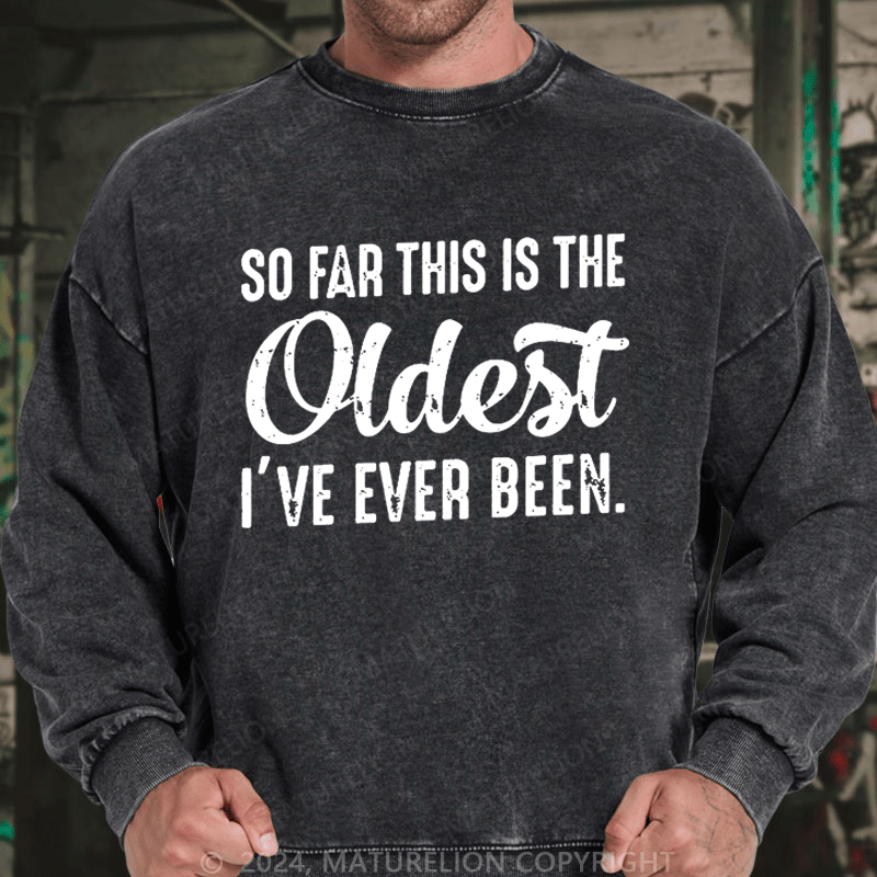 Maturelion Men's Sweatshirt So Far This Is The Oldest I've Ever Been Sweatshirt Custom Washed Sweatshirt