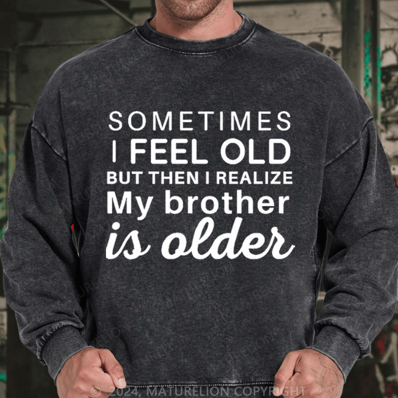 Maturelion Men's Sweatshirt Sometimes I Feel Old But Then I Realize My Brother Is Older Custom Washed Sweatshirt
