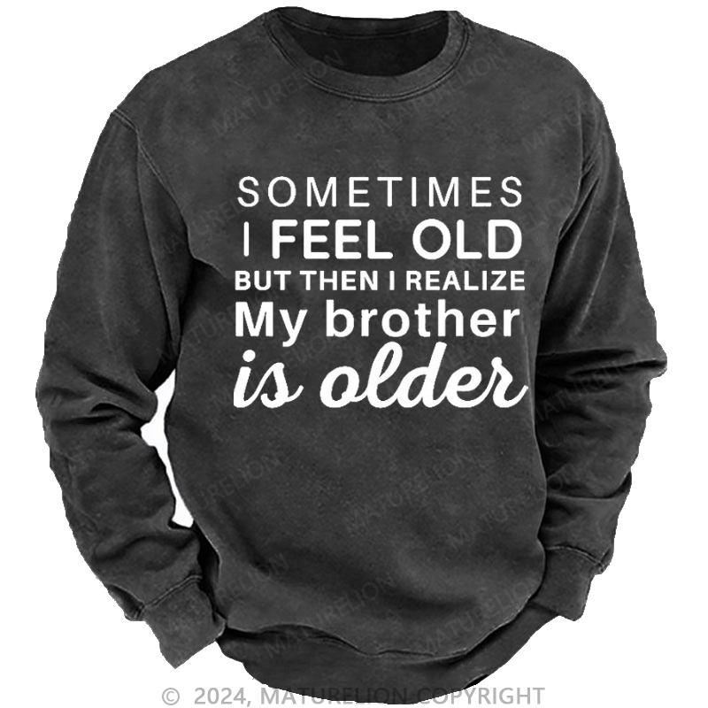 Maturelion Men's Sweatshirt Sometimes I Feel Old But Then I Realize My Brother Is Older Custom Washed Sweatshirt