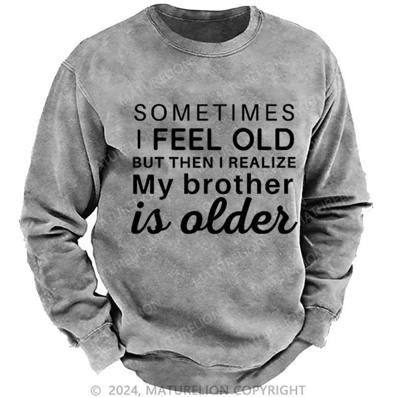 Maturelion Men's Sweatshirt Sometimes I Feel Old But Then I Realize My Brother Is Older Custom Washed Sweatshirt