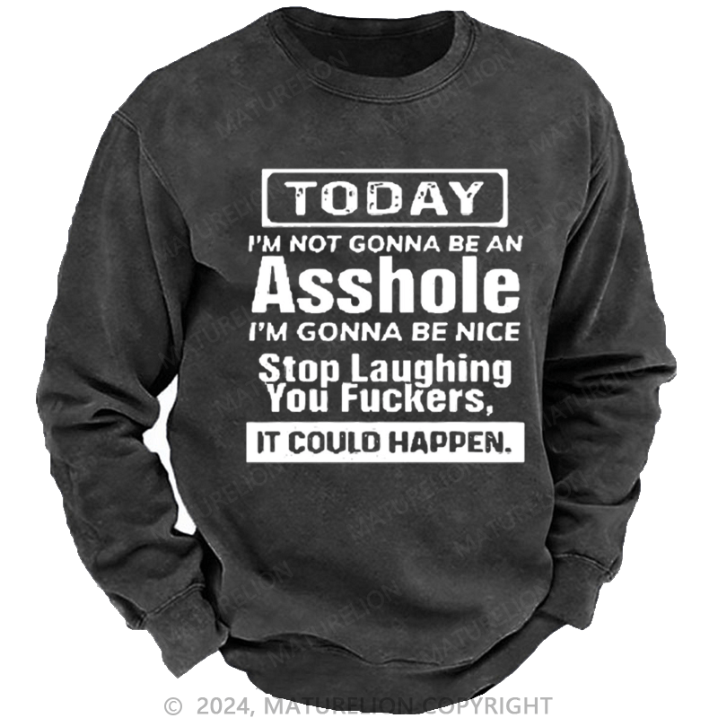 Maturelion Men's Sweatshirt Today I'm Not Gonna Be An Asshole I'm Gonna Be Nice Stop Laughing Custom Washed Sweatshirt
