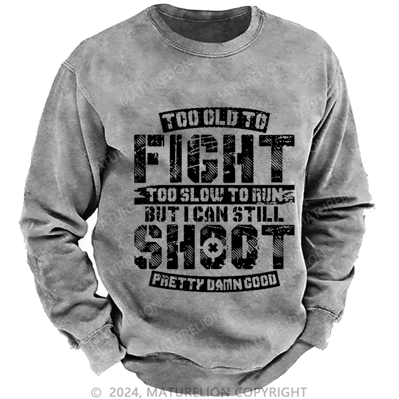 Maturelion Men's Sweatshirt Too Old To Fight Too Slow To Run But I Can Still Shoot Pretty Damn Good Custom Washed Sweatshirt