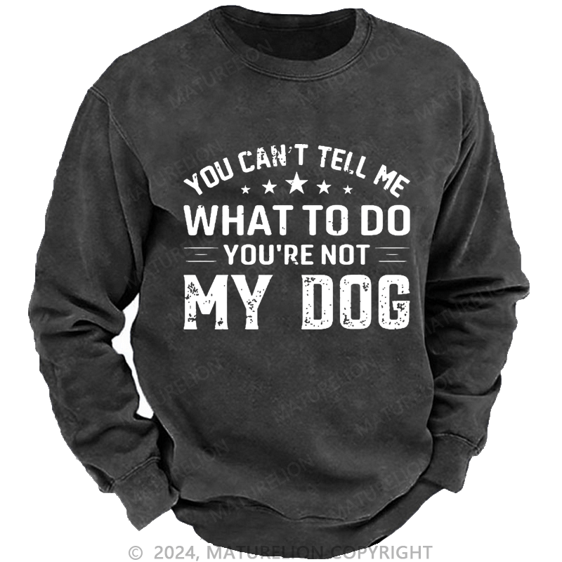 Maturelion Men's Sweatshirt You Can't Tell Me What To Do You’re Not My Dog Custom Washed Sweatshirt