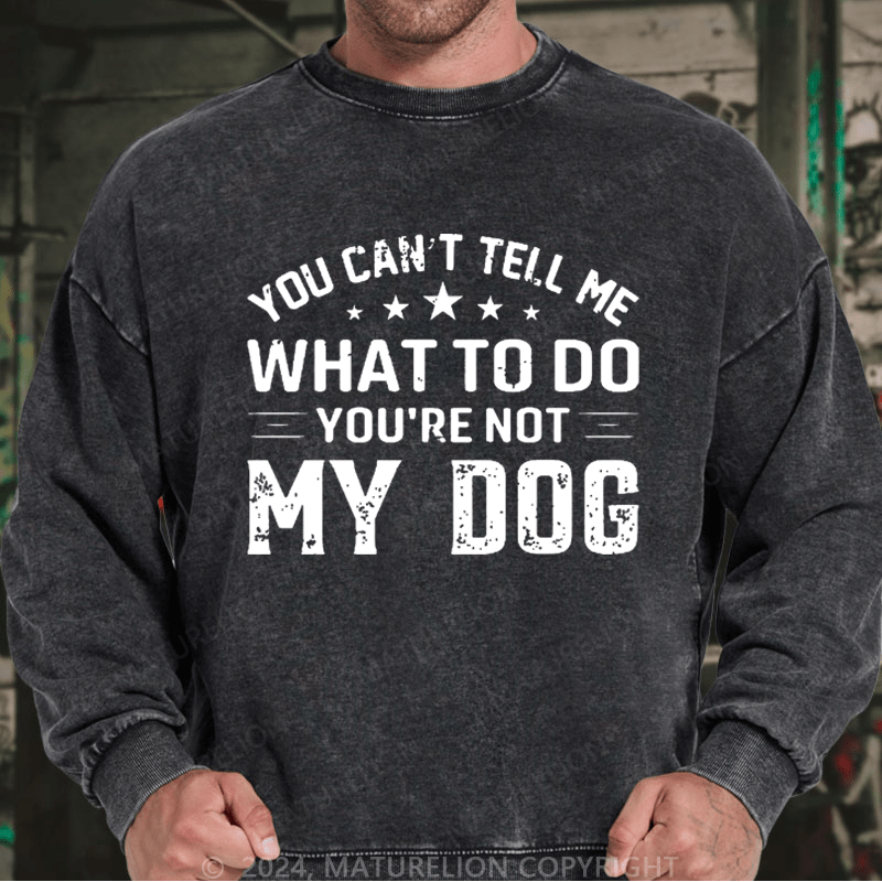 Maturelion Men's Sweatshirt You Can't Tell Me What To Do You’re Not My Dog Custom Washed Sweatshirt