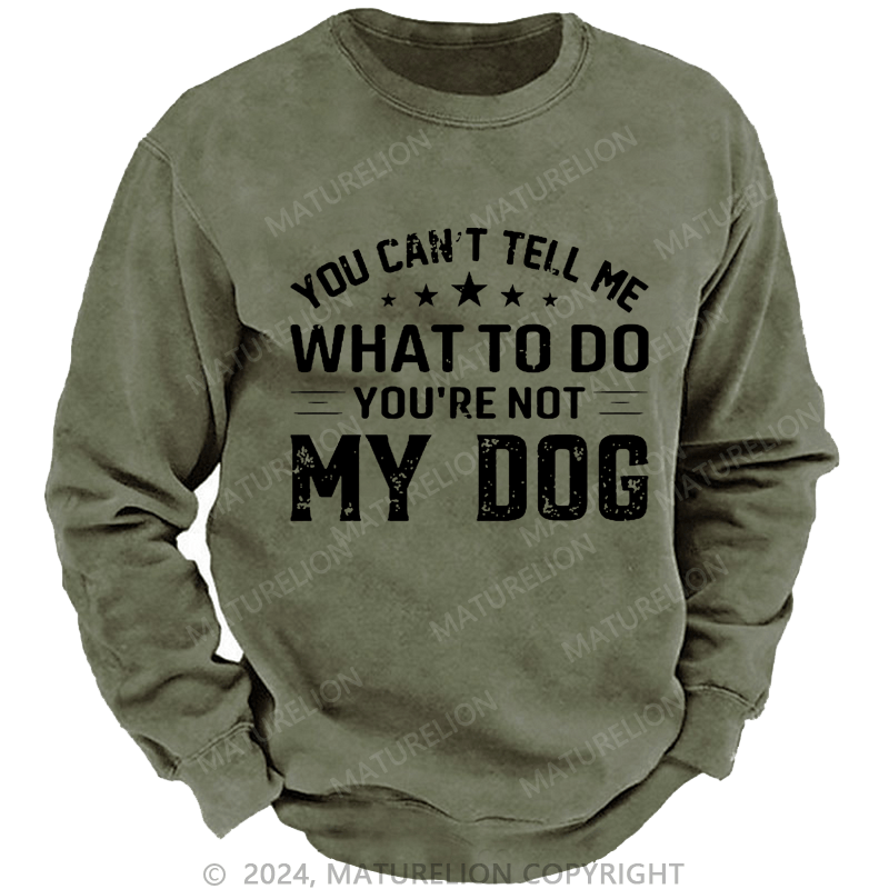 Maturelion Men's Sweatshirt You Can't Tell Me What To Do You’re Not My Dog Custom Washed Sweatshirt