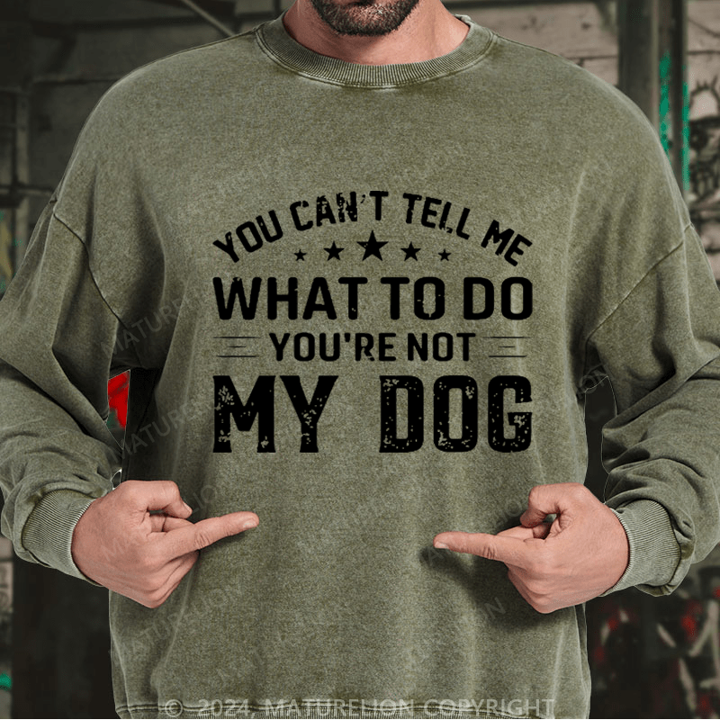 Maturelion Men's Sweatshirt You Can't Tell Me What To Do You’re Not My Dog Custom Washed Sweatshirt