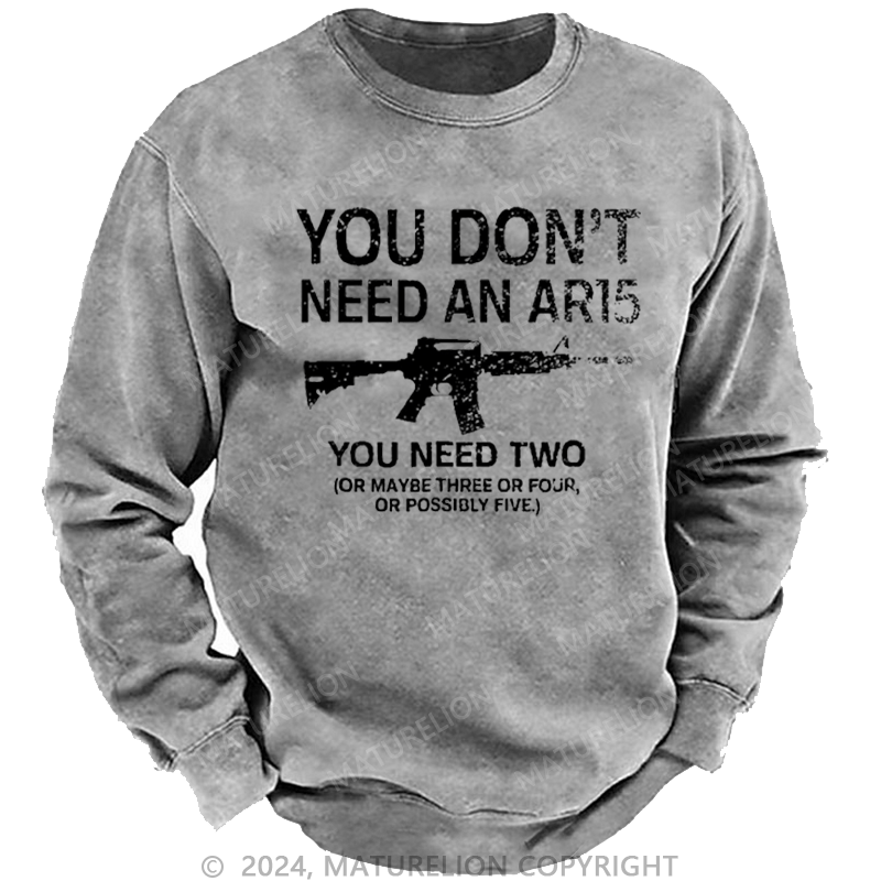 Maturelion Men's Sweatshirt You Don't Need An Ar15 You Need Two Or Maybe Three Or Four Or Possibly Five Custom Washed Sweatshirt