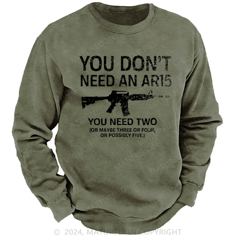 Maturelion Men's Sweatshirt You Don't Need An Ar15 You Need Two Or Maybe Three Or Four Or Possibly Five Custom Washed Sweatshirt