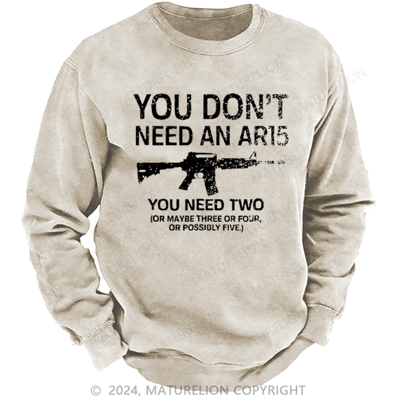 Maturelion Men's Sweatshirt You Don't Need An Ar15 You Need Two Or Maybe Three Or Four Or Possibly Five Custom Washed Sweatshirt