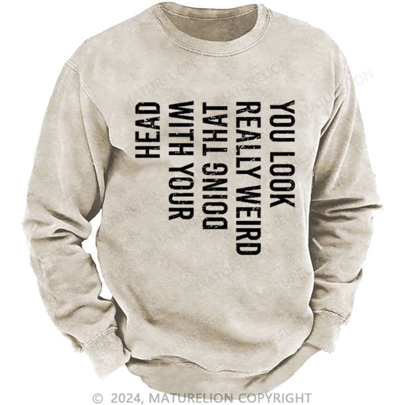 Maturelion Men's Sweatshirt You Look Really Weird Doing That With Your Head Custom Washed Sweatshirt