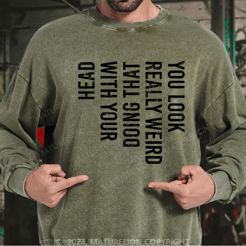 Maturelion Men's Sweatshirt You Look Really Weird Doing That With Your Head Custom Washed Sweatshirt