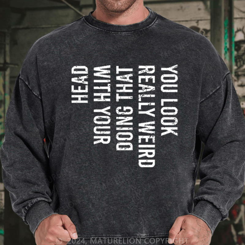 Maturelion Men's Sweatshirt You Look Really Weird Doing That With Your Head Custom Washed Sweatshirt