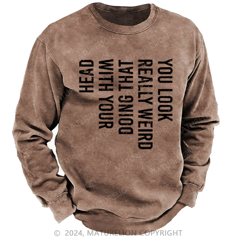 Maturelion Men's Sweatshirt You Look Really Weird Doing That With Your Head Custom Washed Sweatshirt