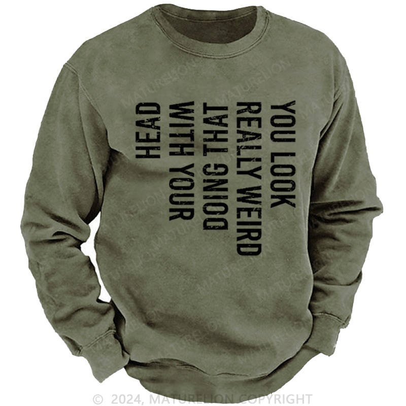 Maturelion Men's Sweatshirt You Look Really Weird Doing That With Your Head Custom Washed Sweatshirt