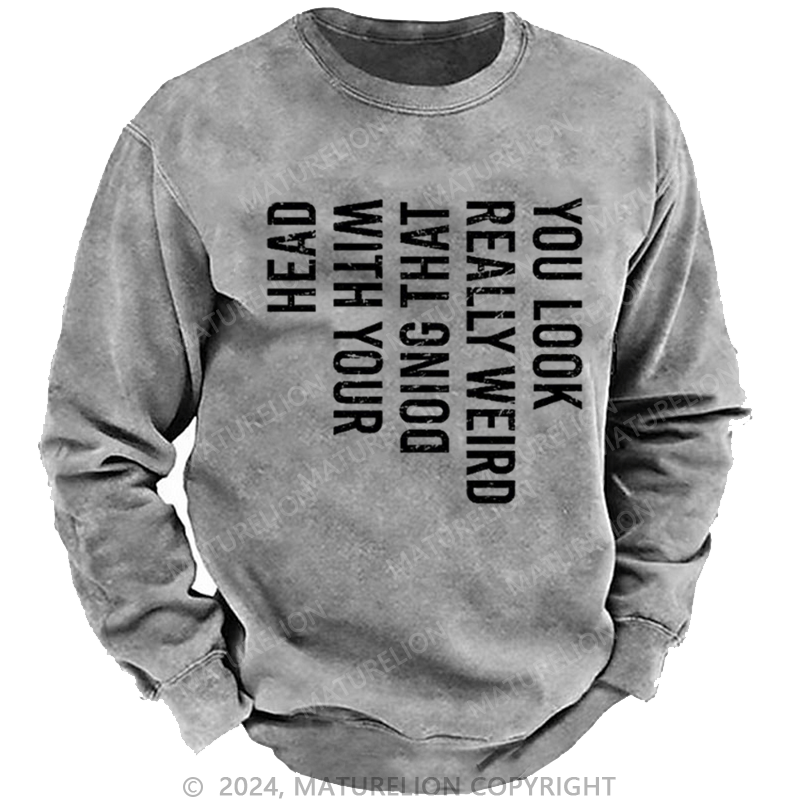 Maturelion Men's Sweatshirt You Look Really Weird Doing That With Your Head Custom Washed Sweatshirt