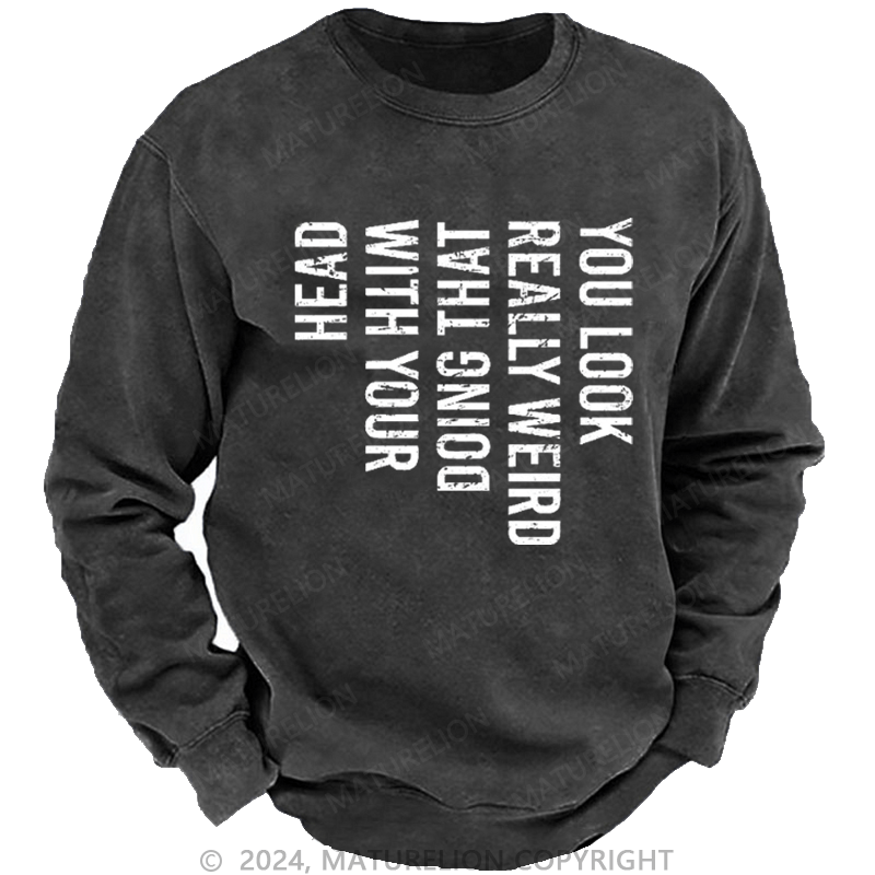 Maturelion Men's Sweatshirt You Look Really Weird Doing That With Your Head Custom Washed Sweatshirt
