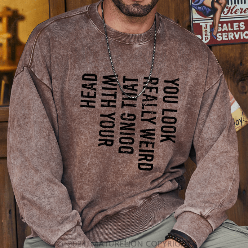 Maturelion Men's Sweatshirt You Look Really Weird Doing That With Your Head Custom Washed Sweatshirt