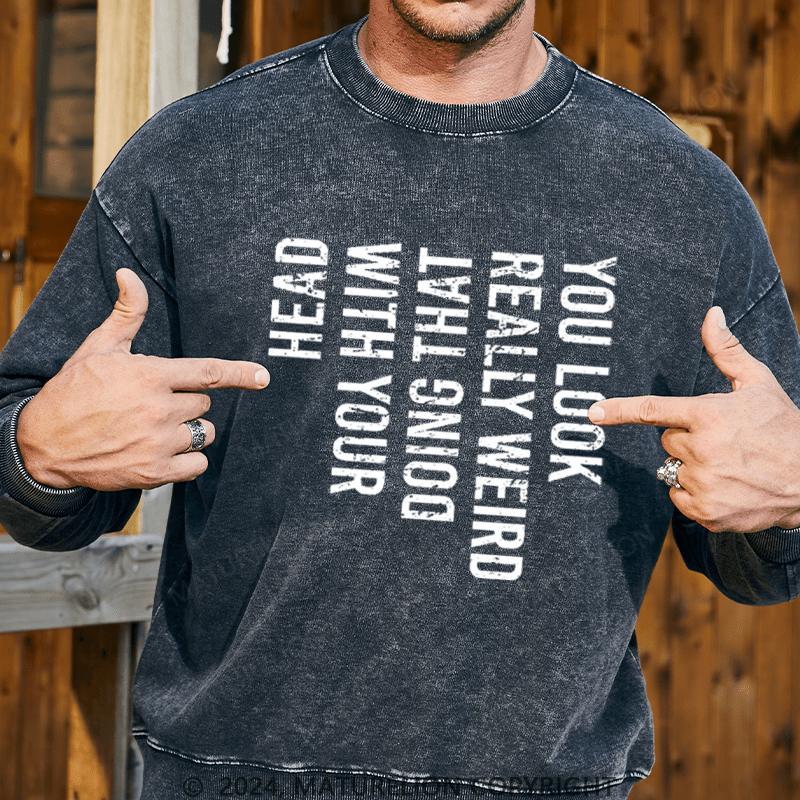 Maturelion Men's Sweatshirt You Look Really Weird Doing That With Your Head Custom Washed Sweatshirt