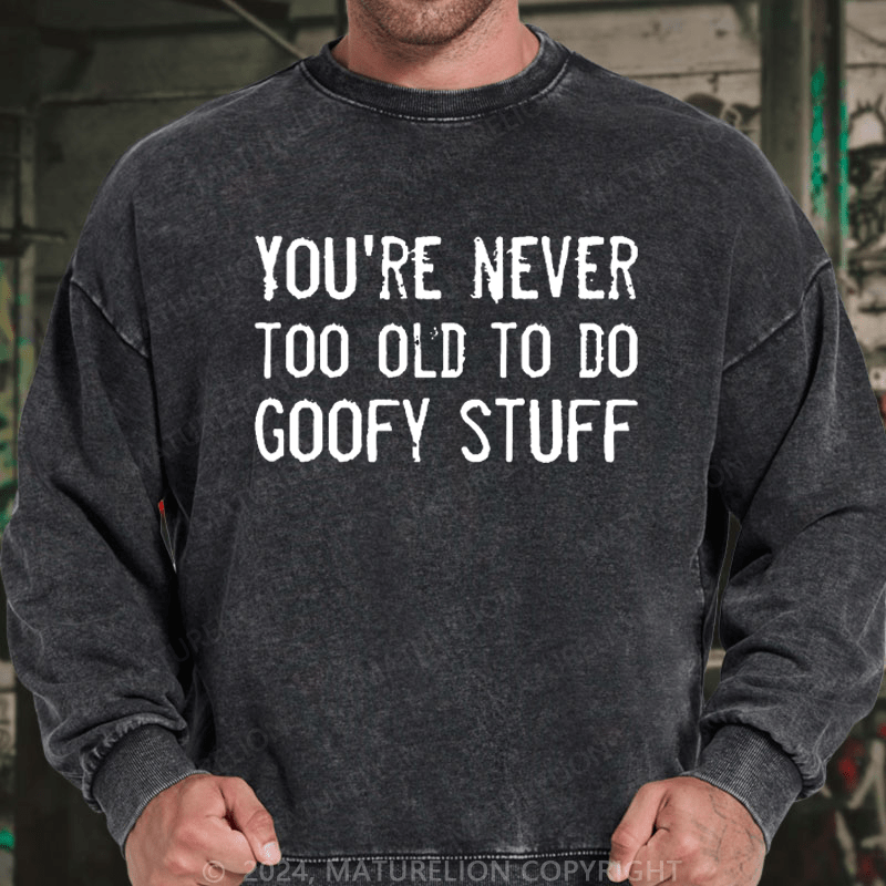 Maturelion Men's Sweatshirt You're Never Too Old To Do Goofy Stuff Custom Washed Sweatshirt