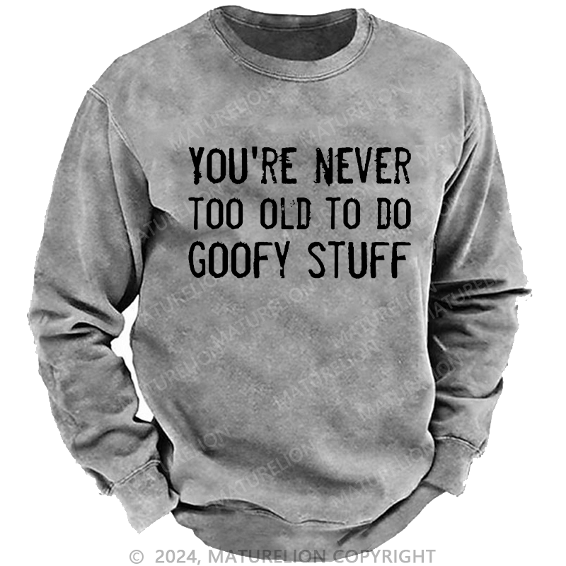 Maturelion Men's Sweatshirt You're Never Too Old To Do Goofy Stuff Custom Washed Sweatshirt