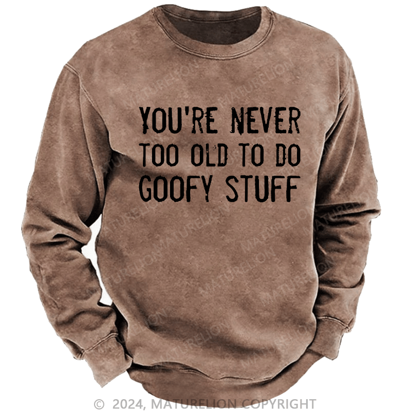 Maturelion Men's Sweatshirt You're Never Too Old To Do Goofy Stuff Custom Washed Sweatshirt