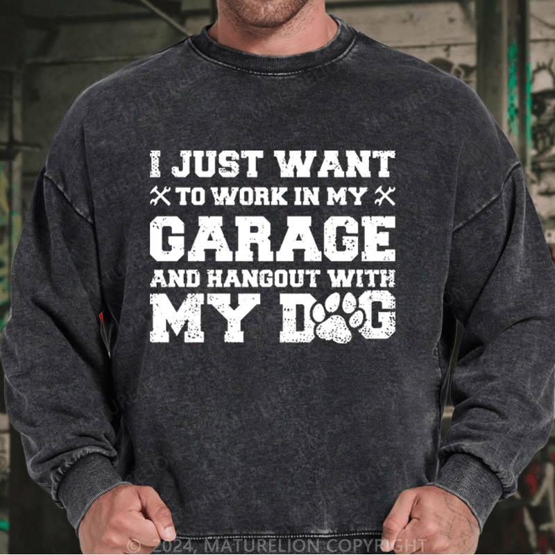 Maturelion Men's Sweatshirt I Just Want To Work In My Garage And Hangout With My Dog Custom Washed Sweatshirt