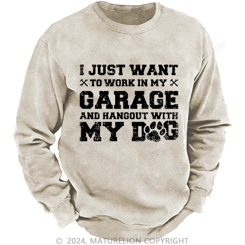 Maturelion Men's Sweatshirt I Just Want To Work In My Garage And Hangout With My Dog Custom Washed Sweatshirt