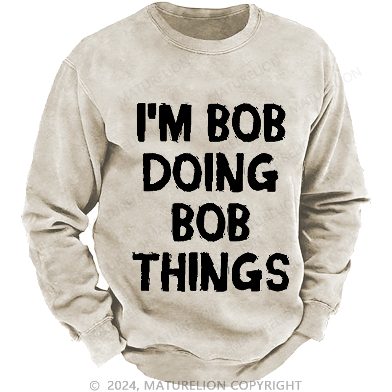 Maturelion Men's Sweatshirt I'm Bob Doing Bob Things Custom Washed Sweatshirt