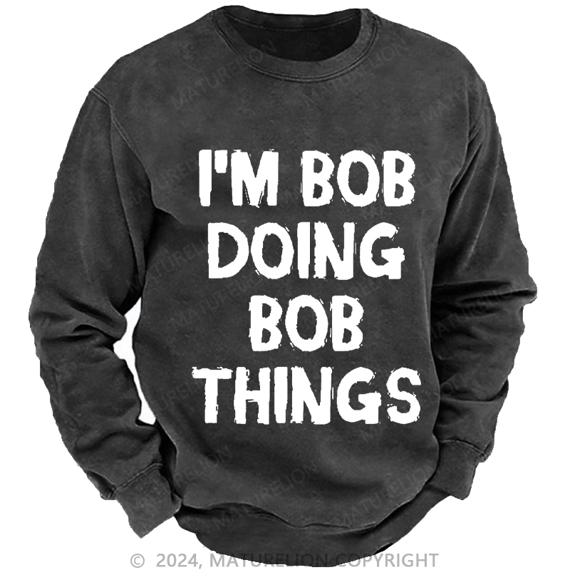 Maturelion Men's Sweatshirt I'm Bob Doing Bob Things Custom Washed Sweatshirt