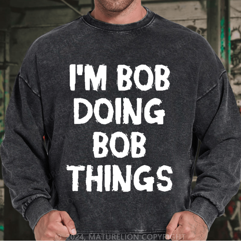 Maturelion Men's Sweatshirt I'm Bob Doing Bob Things Custom Washed Sweatshirt