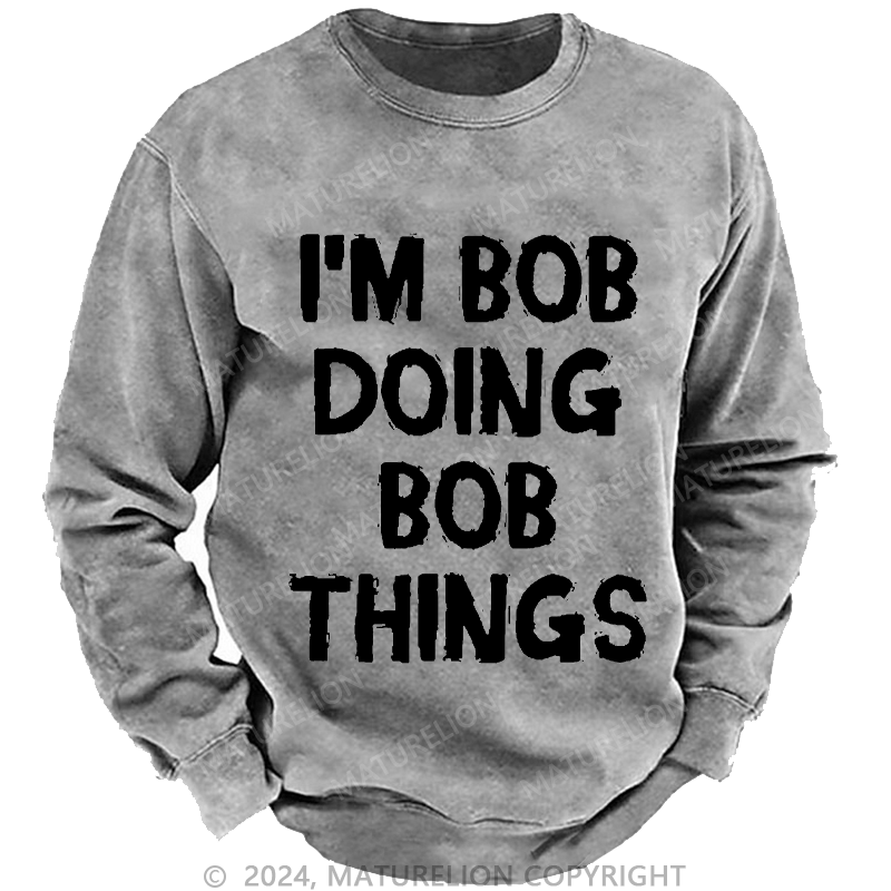 Maturelion Men's Sweatshirt I'm Bob Doing Bob Things Custom Washed Sweatshirt