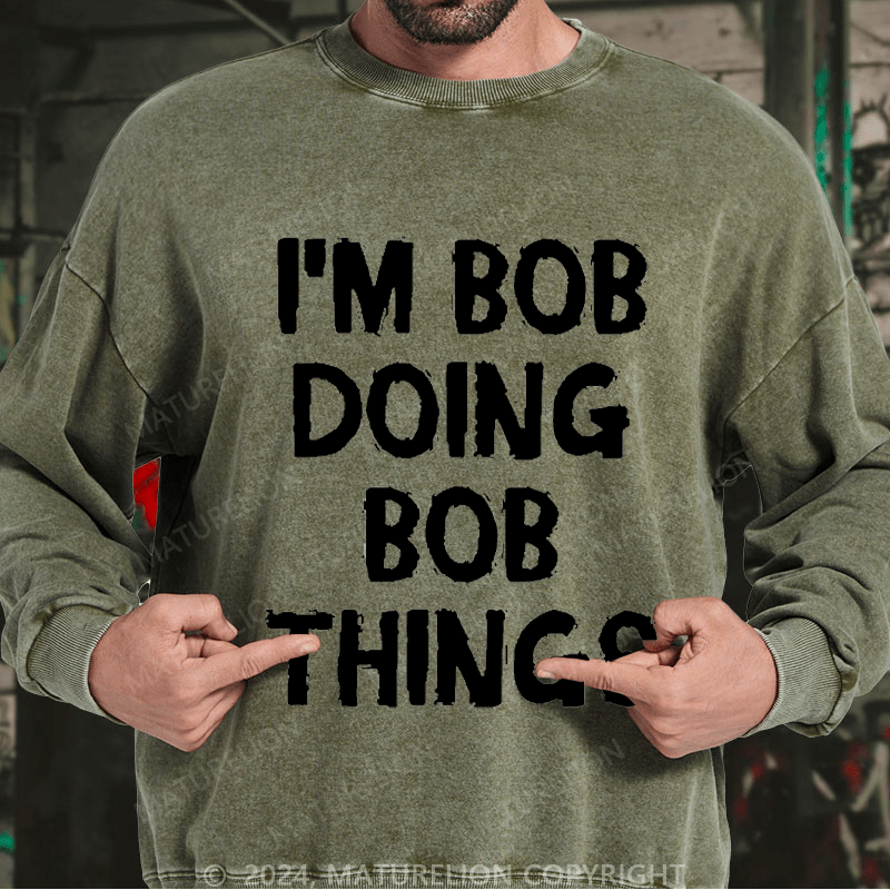Maturelion Men's Sweatshirt I'm Bob Doing Bob Things Custom Washed Sweatshirt