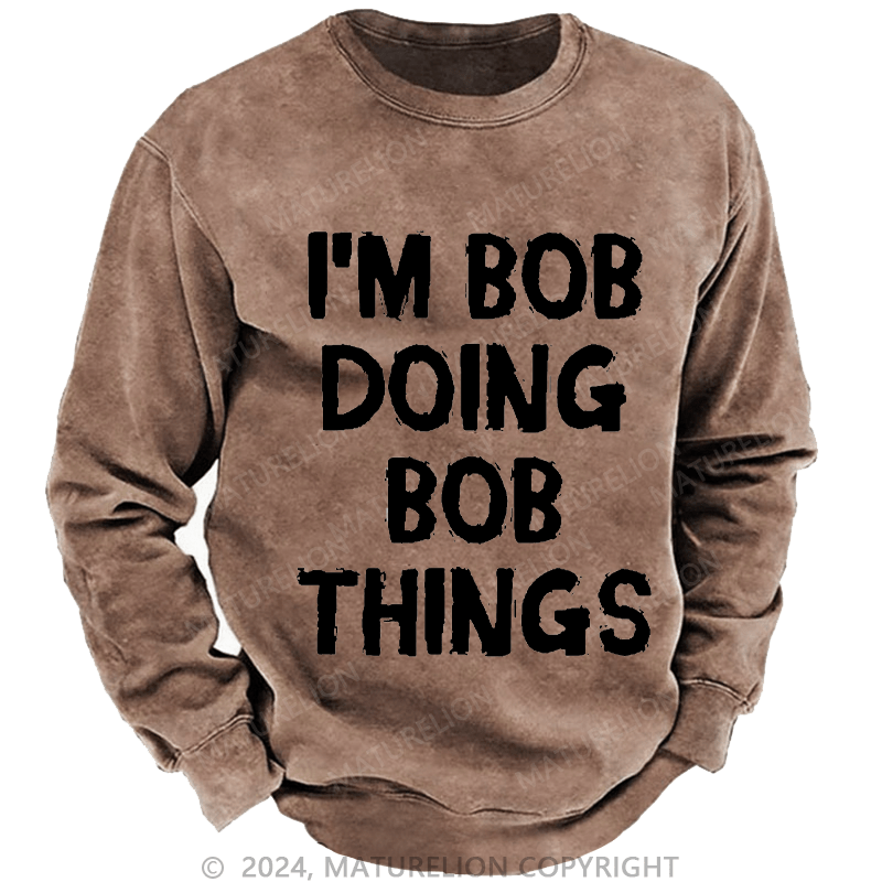 Maturelion Men's Sweatshirt I'm Bob Doing Bob Things Custom Washed Sweatshirt