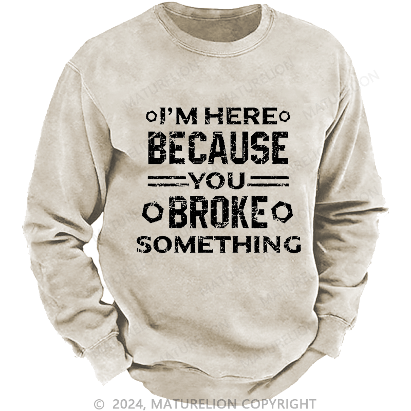 Maturelion Men's Sweatshirt I'm Here Because You Broke Something Custom Washed Sweatshirt