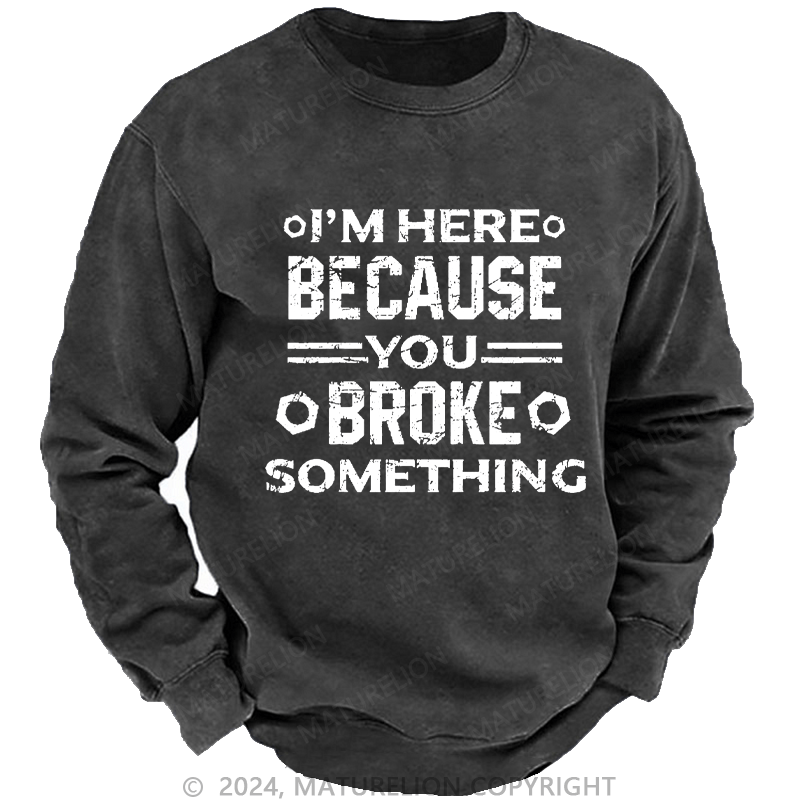 Maturelion Men's Sweatshirt I'm Here Because You Broke Something Custom Washed Sweatshirt