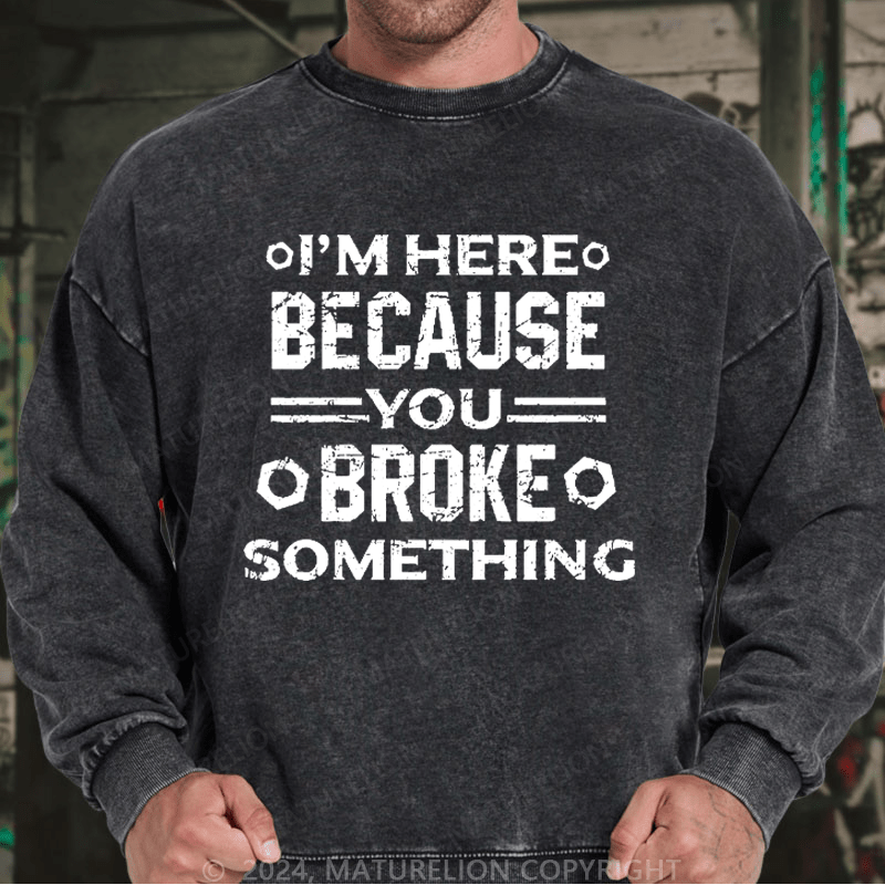 Maturelion Men's Sweatshirt I'm Here Because You Broke Something Custom Washed Sweatshirt