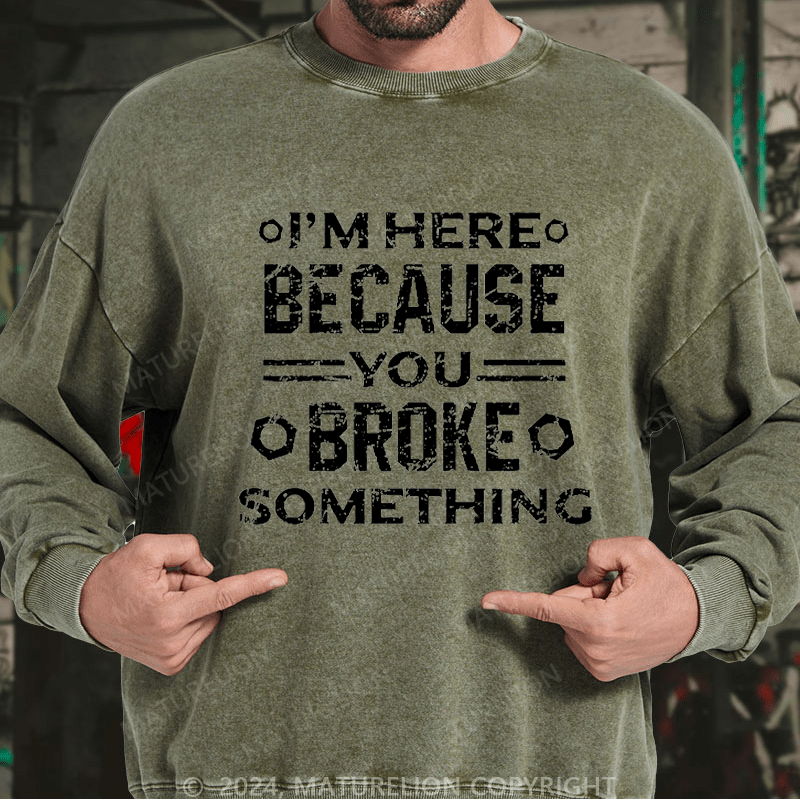 Maturelion Men's Sweatshirt I'm Here Because You Broke Something Custom Washed Sweatshirt